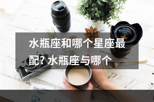水瓶座和哪个星座最配? 水瓶座与哪个