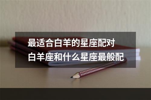 最适合白羊的星座配对 白羊座和什么星座最般配