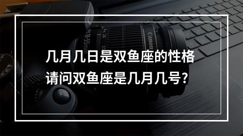 几月几日是双鱼座的性格 请问双鱼座是几月几号?