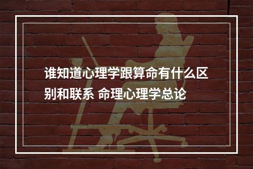 谁知道心理学跟算命有什么区别和联系 命理心理学总论