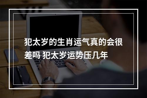 犯太岁的生肖运气真的会很差吗 犯太岁运势压几年