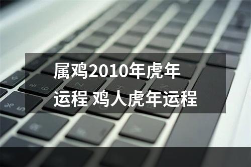属鸡2010年虎年运程 鸡人虎年运程