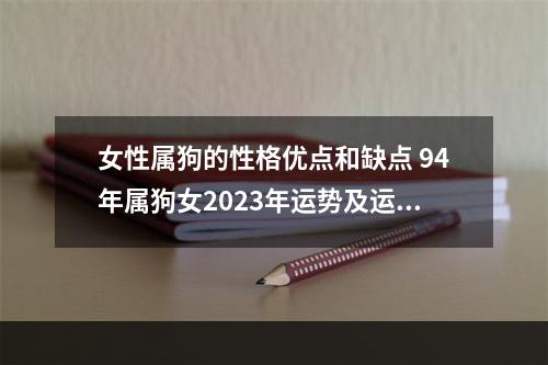 女性属狗的性格优点和缺点 94年属狗女2023年运势及运程