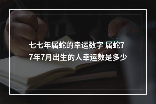 七七年属蛇的幸运数字 属蛇77年7月出生的人幸运数是多少