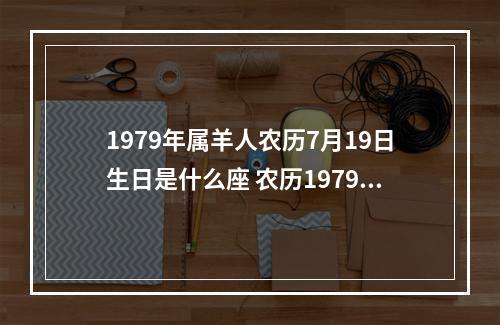 1979年属羊人农历7月19日生日是什么座 农历1979年7月19日是什么星座