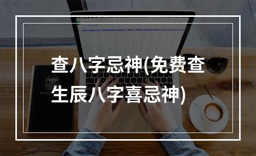 查八字忌神(免费查生辰八字喜忌神)