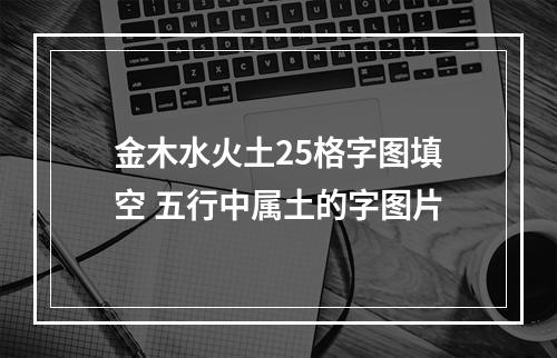 金木水火土25格字图填空 五行中属土的字图片