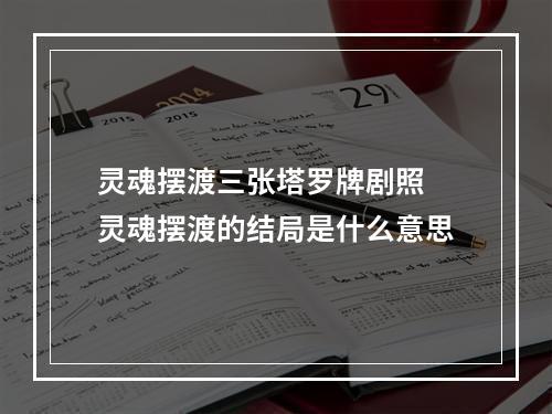 灵魂摆渡三张塔罗牌剧照 灵魂摆渡的结局是什么意思
