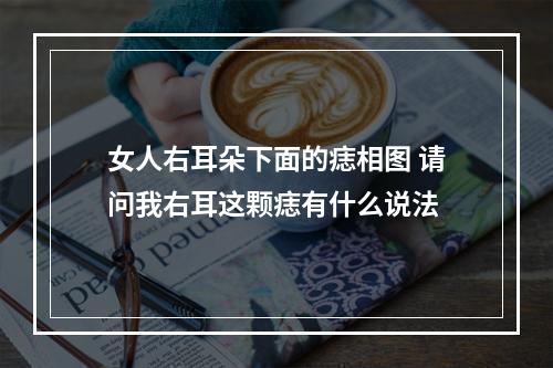 女人右耳朵下面的痣相图 请问我右耳这颗痣有什么说法