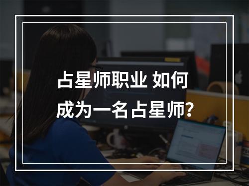 占星师职业 如何成为一名占星师？