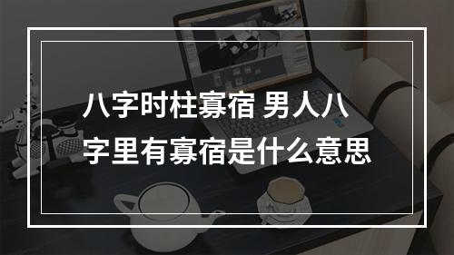 八字时柱寡宿 男人八字里有寡宿是什么意思