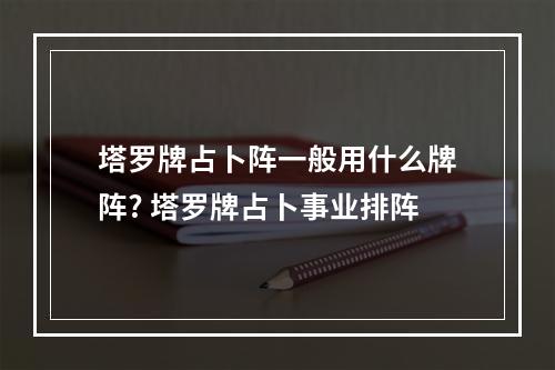 塔罗牌占卜阵一般用什么牌阵? 塔罗牌占卜事业排阵