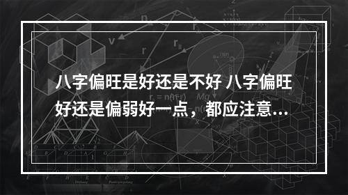 八字偏旺是好还是不好 八字偏旺好还是偏弱好一点，都应注意什么