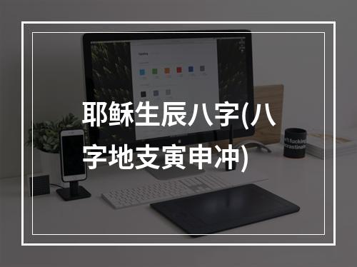 耶稣生辰八字(八字地支寅申冲)