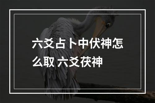 六爻占卜中伏神怎么取 六爻茯神
