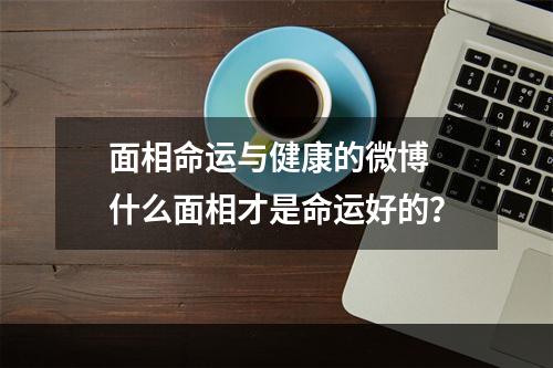 面相命运与健康的微博 什么面相才是命运好的？