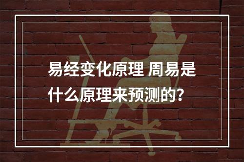 易经变化原理 周易是什么原理来预测的？