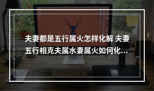 夫妻都是五行属火怎样化解 夫妻五行相克夫属水妻属火如何化解