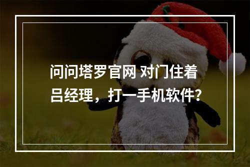 问问塔罗官网 对门住着吕经理，打一手机软件？