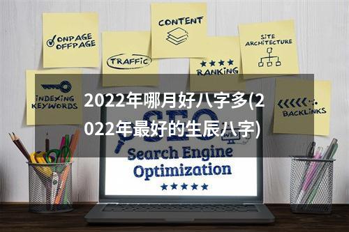 2022年哪月好八字多(2022年最好的生辰八字)