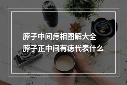 脖子中间痣相图解大全 脖子正中间有痣代表什么