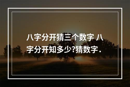 八字分开猜三个数字 八字分开知多少?猜数字．