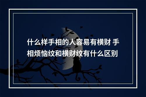 什么样手相的人容易有横财 手相烦恼纹和横财纹有什么区别