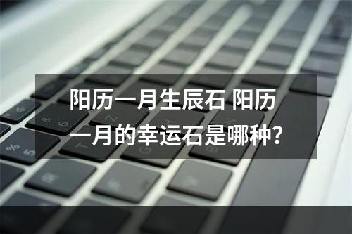 阳历一月生辰石 阳历一月的幸运石是哪种？