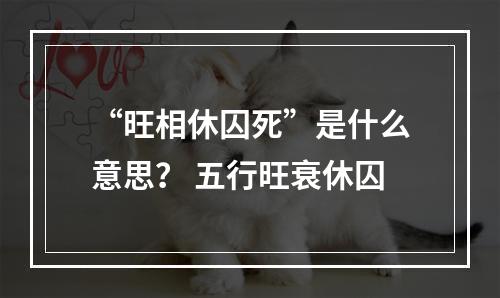 “旺相休囚死”是什么意思？ 五行旺衰休囚