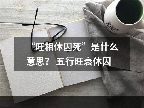 “旺相休囚死”是什么意思？ 五行旺衰休囚