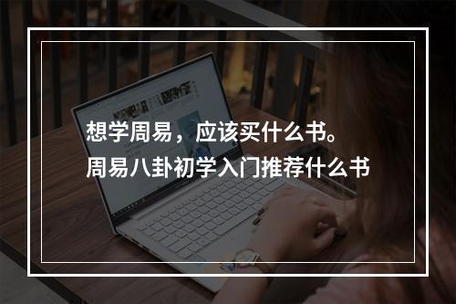 想学周易，应该买什么书。 周易八卦初学入门推荐什么书