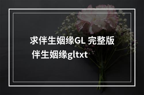求伴生姻缘GL 完整版 伴生姻缘gltxt