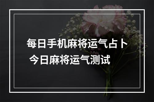 每日手机麻将运气占卜 今日麻将运气测试