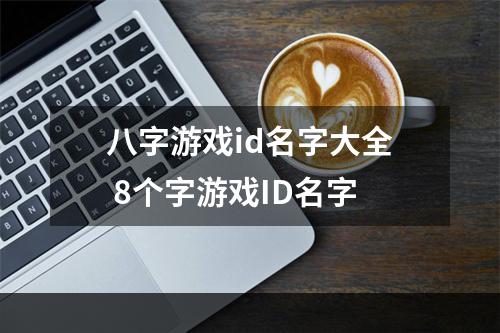 八字游戏id名字大全 8个字游戏ID名字