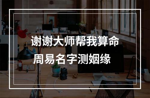 谢谢大师帮我算命 周易名字测姻缘