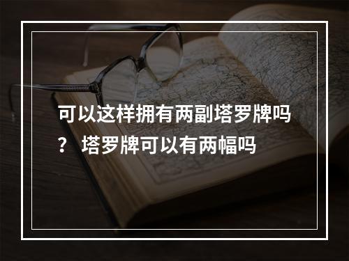 可以这样拥有两副塔罗牌吗？ 塔罗牌可以有两幅吗