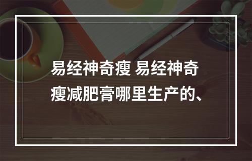 易经神奇瘦 易经神奇瘦减肥膏哪里生产的、