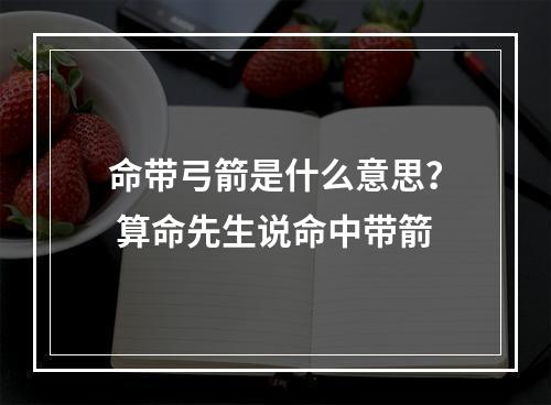 命带弓箭是什么意思？ 算命先生说命中带箭
