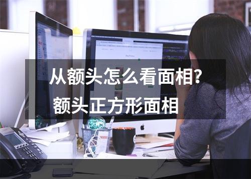 从额头怎么看面相？ 额头正方形面相