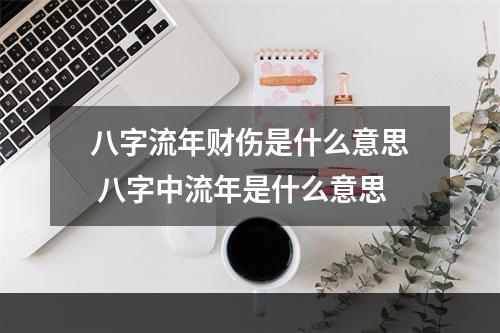 八字流年财伤是什么意思 八字中流年是什么意思