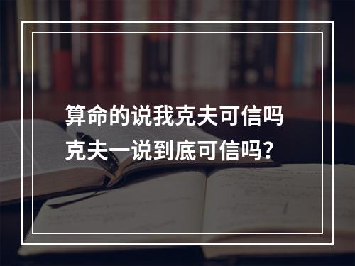 算命的说我克夫可信吗 克夫一说到底可信吗？