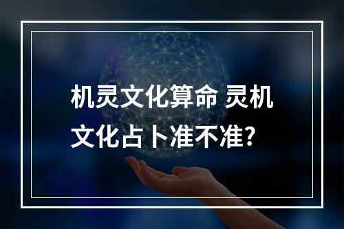 机灵文化算命 灵机文化占卜准不准?