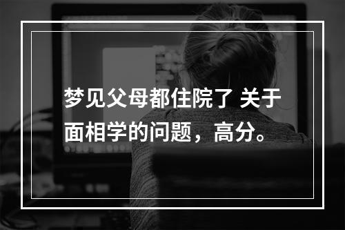 梦见父母都住院了 关于面相学的问题，高分。