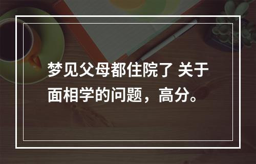 梦见父母都住院了 关于面相学的问题，高分。