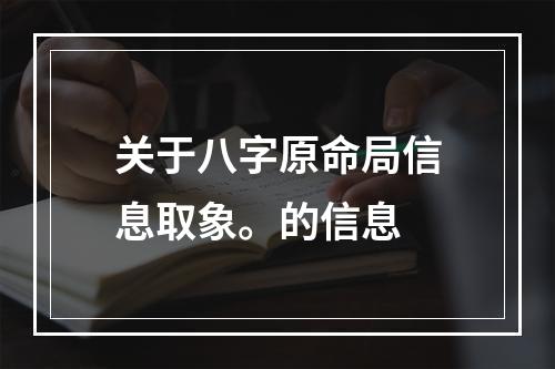 关于八字原命局信息取象。的信息