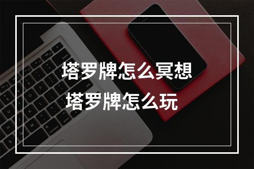 塔罗牌怎么冥想 塔罗牌怎么玩