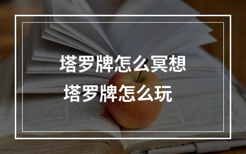 塔罗牌怎么冥想 塔罗牌怎么玩