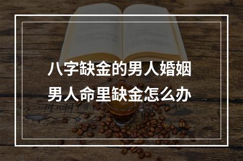 八字缺金的男人婚姻 男人命里缺金怎么办