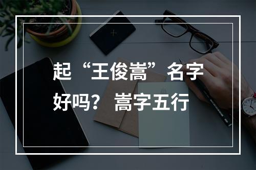 起“王俊嵩”名字好吗？ 嵩字五行