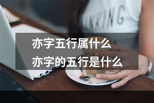 亦字五行属什么 亦字的五行是什么